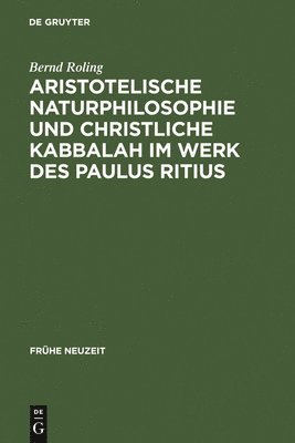 Bernd Roling - Aristotelische Naturphilosophie und christliche Kabbalah im Werk des Paulus Ritius, Inbunden