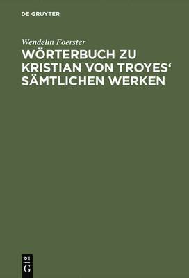 Woerterbuch Zu Kristian Von Troyes' Samtlichen Werken 1