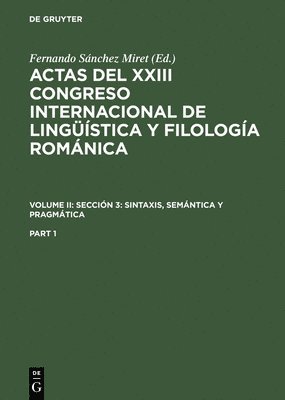Actas del XXIII Congreso Internacional de Lingstica Y Filologa Romnica. Volume II: Seccin 3: Sintaxis, Semntica Y Pragmtica. Part 1 1