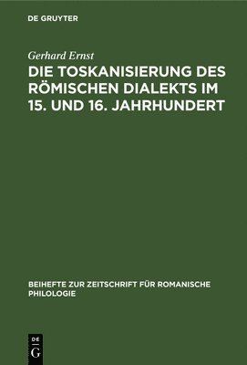 Gerhard Ernst - Die Toskanisierung Des Römischen Dialekts Im 15. Und 16. Jahrhundert, Inbunden