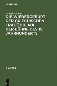 bokomslag Die Wiedergeburt Der Griechischen Tragdie Auf Der Bhne Des 19. Jahrhunderts