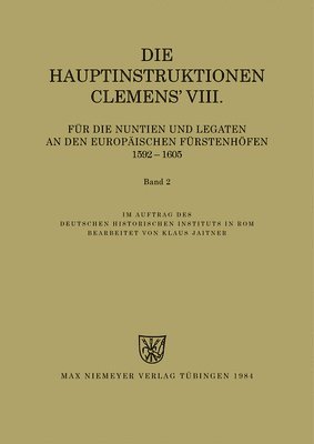 Klaus Jaitner - Die Hauptinstruktionen Clemens' VIII. Für Die Nuntien Und Legaten an Den Europäischen Fürstenhöfen (1592-1605), Häftad