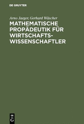 Arno Jaeger, Gerhard Wäscher - Mathematische Propädeutik für Wirtschaftswissenschaftler, Inbunden