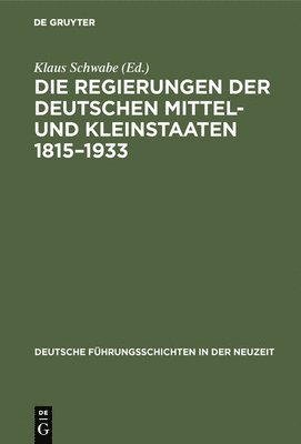 Klaus Schwabe - Die Regierungen Der Deutschen Mittel- Und Kleinstaaten 1815-1933, Inbunden