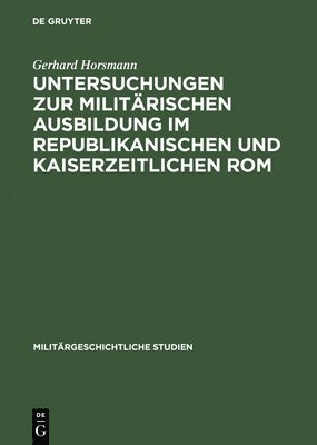 Gerhard Horsmann - Untersuchungen Zur Militärischen Ausbildung Im Republikanischen Und Kaiserzeitlichen ROM, Inbunden