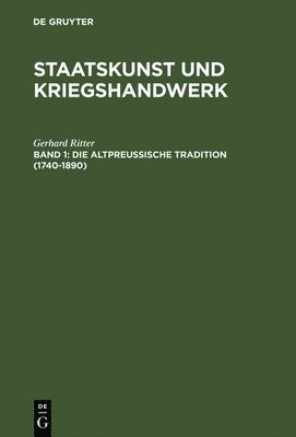 Staatskunst und Kriegshandwerk, BAND 1, Die altpreuische Tradition (1740-1890) 1