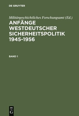 Militärgeschichtliches Forschungsamt - Anfänge Westdeutscher Sicherheitspolitik: 1945-1956, Inbunden