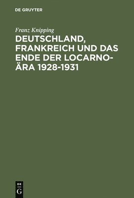 Deutschland, Frankreich Und Das Ende Der Locarno-ra 1928-1931 1