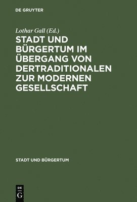 Lothar Gall - Stadt Und Bürgertum Im Übergang Von Der Traditionalen Zur Modernen Gesellschaft, Inbunden