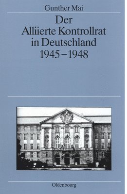 Gunther Mai - Der Alliierte Kontrollrat in Deutschland 1945-1948, Inbunden