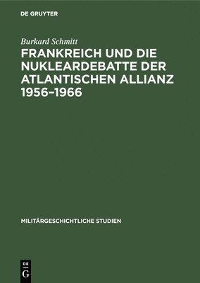 Burkard Schmitt - Frankreich und die Nukleardebatte der Atlantischen Allianz 1956-1966, Inbunden