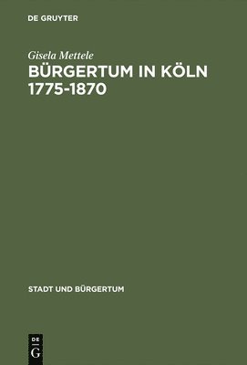 Gisela Mettele - Bürgertum in Köln 1775-1870, Inbunden