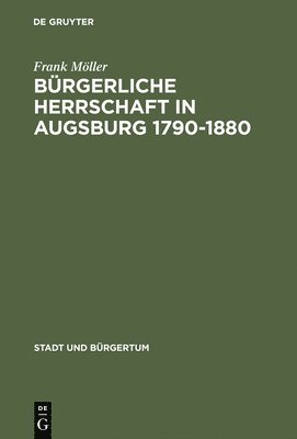 Frank Möller - Bürgerliche Herrschaft in Augsburg 1790-1880, Inbunden