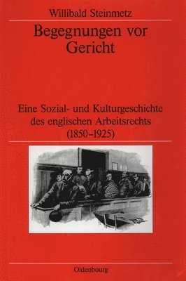 Begegnungen VOR Gericht: Eine Sozial- Und Kulturgeschichte Des Englischen Arbeitsrechts (1850-1925)