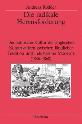 Die Radikale Herausforderung: Die Politische Kultur Der Englischen Konservativen Zwischen Ländlicher Tradition Und Industrieller Moderne (1846-1868)