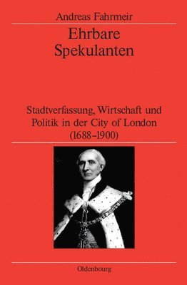 Andreas Fahrmeir, German Historical Institute London - Ehrbare Spekulanten: Stadtverfassung, Wirtschaft Und Politik in Der City of London, 1688-1900, Inbunden