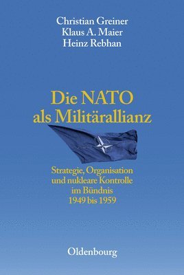 bokomslag Die NATO ALS Militärallianz: Strategie, Organisation Und Nukleare Kontrolle Im Bündnis 1949 Bis 1959