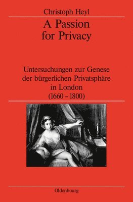 Christoph Heyl, German Historical Institute London - A Passion for Privacy: Untersuchungen Zur Genese Der Bürgerlichen Privatsphäre in London, 1660-1800, Inbunden