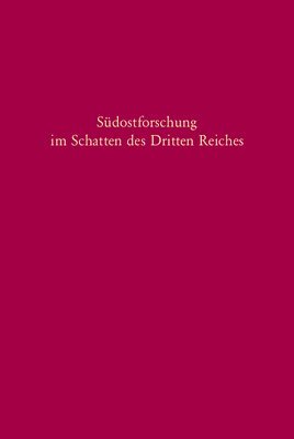 Südostforschung Im Schatten Des Dritten Reiches: Institutionen - Inhalte - Personen
