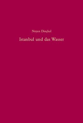 Noyan Dinçkal - Istanbul Und Das Wasser: Zur Geschichte Der Wasserversorgung Und Abwasserentsorgung Von Der Mitte Des 19. Jahrhunderts Bis 1966, Inbunden
