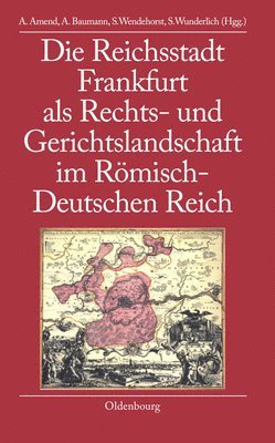 Anja Amend, Anette Baumann, Stephan Wendehorst, Steffen Wunderlich - Die Reichsstadt Frankfurt ALS Rechts- Und Gerichtslandschaft Im Römisch-Deutschen Reich, Inbunden