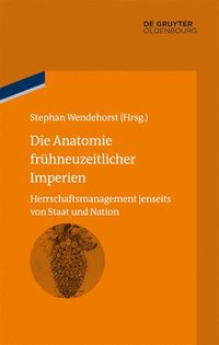 bokomslag Die Anatomie Frühneuzeitlicher Imperien: Herrschaftsmanagement Jenseits Von Staat Und Nation