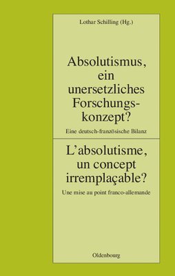 Lothar Schilling - Absolutismus, Ein Unersetzliches Forschungskonzept? L'Absolutisme, Un Concept Irremplacable?, Inbunden