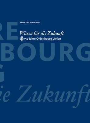 Reinhard Wittmann - Wissen Für Die Zukunft: 150 Jahre Oldenbourg Verlag, Inbunden