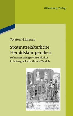 Spätmittelalterliche Heroldskompendien: Referenzen Adeliger Wissenskultur in Zeiten Gesellschaftlichen Wandels (Frankreich Und Burgund, 15. Jahrhunder