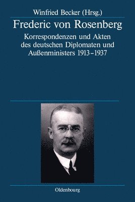 Winfried Becker - Frederic Von Rosenberg: Korrespondenzen Und Akten Des Deutschen Diplomaten Und Außenministers 1913-1937, Inbunden