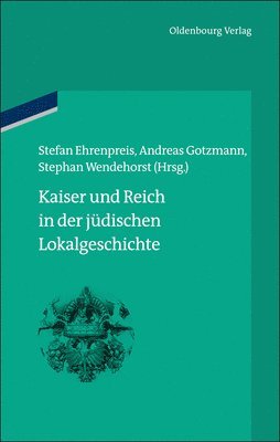 Stefan Ehrenpreis, Andreas Gotzmann, Stephan Wendehorst - Kaiser Und Reich in Der Jüdischen Lokalgeschichte, Inbunden