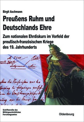 Preußens Ruhm Und Deutschlands Ehre: Zum Nationalen Ehrdiskurs Im Vorfeld Der Preußisch-Französischen Kriege Des 19. Jahrhunderts