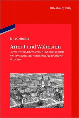 Armut Und Wahnsinn: Arme Irre Und Ihre Familien Im Spannungsfeld Von Psychiatrie Und Armenfürsorge in Glasgow, 1875-1921