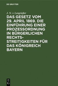 bokomslag Das Gesetz Vom 29. April 1869. Die Einfhrung Einer Prozessordnung in Brgerlichen Rechtsstreitigkeiten Fr Das Knigreich Bayern