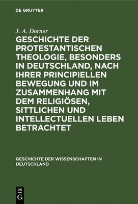 J A Dorner - Geschichte Der Protestantischen Theologie, Besonders in Deutschland, Nach Ihrer Principiellen Bewegung Und Im Zusammenhang Mit Dem Religiösen, Sittlichen Und Intellectuellen Leben Betrachtet, Inbunden