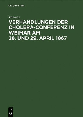 Verhandlungen Der Cholera-Conferenz in Weimar Am 28. Und 29. April 1867 1