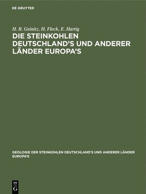 H B Geinitz, H Fleck, E Hartig, H. B. Geinitz, H. Fleck - Die Steinkohlen Deutschland's Und Anderer Länder Europa's, Inbunden