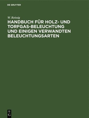 W Reissig - Handbuch Für Holz- Und Torfgas-Beleuchtung Und Einigen Verwandten Beleuchtungsarten, Inbunden