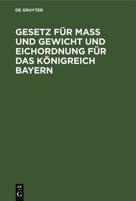 bokomslag Gesetz Fr Ma Und Gewicht Und Eichordnung Fr Das Knigreich Bayern