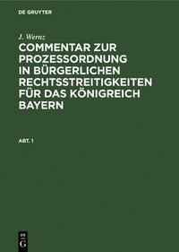 bokomslag J. Wernz: Commentar Zur Prozeordnung in Brgerlichen Rechtsstreitigkeiten Fr Das Knigreich Bayern. Abt. 1