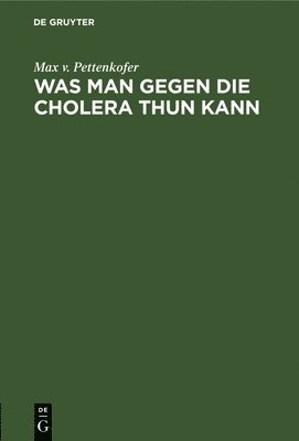 Max V Pettenkofer - Was Man Gegen Die Cholera Thun Kann, Inbunden