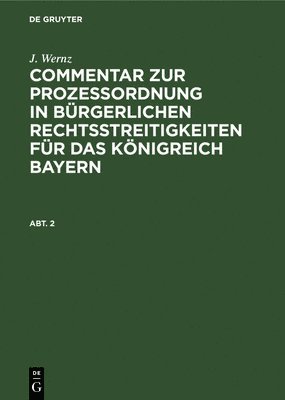 J. Wernz: Commentar Zur Prozeordnung in Brgerlichen Rechtsstreitigkeiten Fr Das Knigreich Bayern. Abt. 2 1