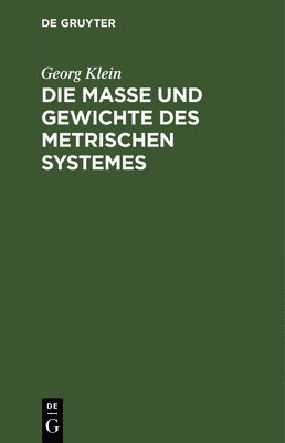 Georg Klein - Die Maße Und Gewichte Des Metrischen Systemes, Inbunden