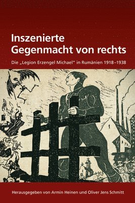 Armin Heinen, Oliver Jens Schmitt - Inszenierte Gegenmacht Von Rechts: Die Legion Erzengel Michael in Rumänien 1918-1938, Inbunden