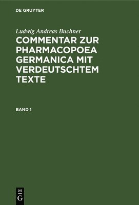 Ludwig Andreas Buchner - Ludwig Andreas Buchner: Commentar Zur Pharmacopoea Germanica Mit Verdeutschtem Texte. Band 1, Inbunden