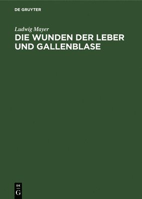 Ludwig Mayer - Die Wunden Der Leber Und Gallenblase, Inbunden