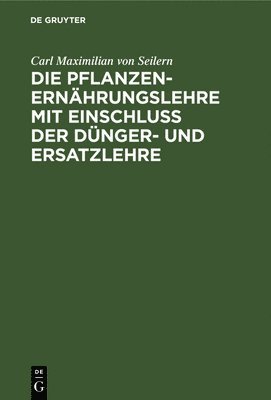 Carl Maximilian Von Seilern, Carl Maximilian von Seilern - Die Pflanzenernährungslehre Mit Einschluß Der Dünger- Und Ersatzlehre, Inbunden