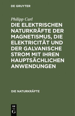 Die Elektrischen Naturkräfte Der Magnetismus, Die Elektricität Und Der Galvanische Strom Mit Ihren Hauptsächlichen Anwendungen