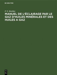 bokomslag Manuel de l'clairage Par Le Gaz d'Huiles Minrales Et Des Huiles a Gaz