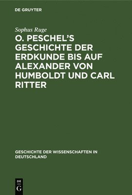 Sophus Ruge - O. Peschel's Geschichte Der Erdkunde Bis Auf Alexander Von Humboldt Und Carl Ritter, Inbunden